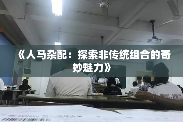 《人马杂配：探索非传统组合的奇妙魅力》