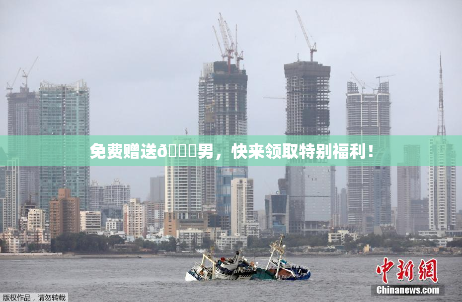 免费赠送🔞男，快来领取特别福利！