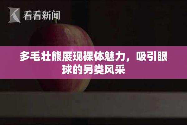 多毛壮熊展现裸体魅力，吸引眼球的另类风采