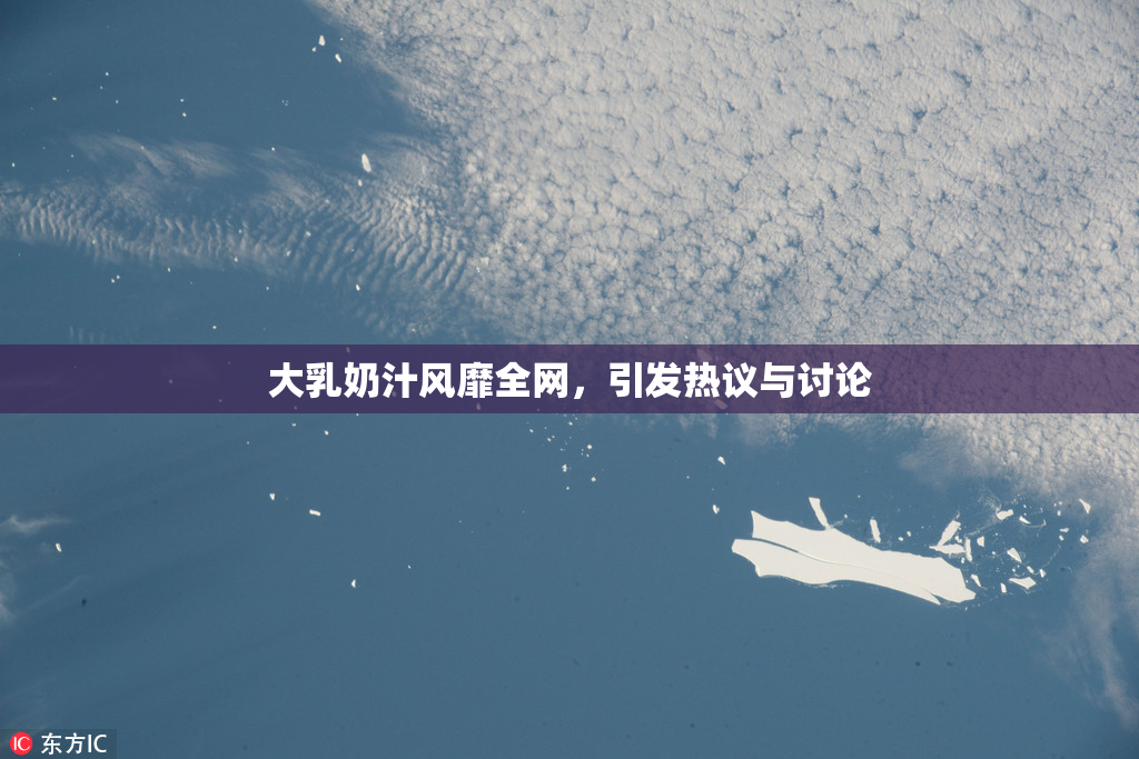 大乳奶汁风靡全网，引发热议与讨论