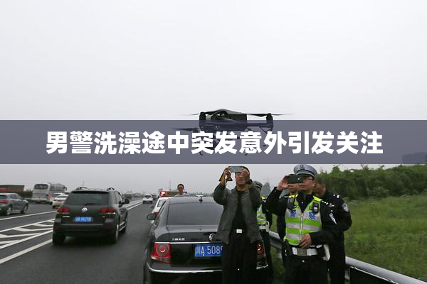 男警洗澡途中突发意外引发关注