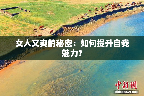女人又爽的秘密：如何提升自我魅力？