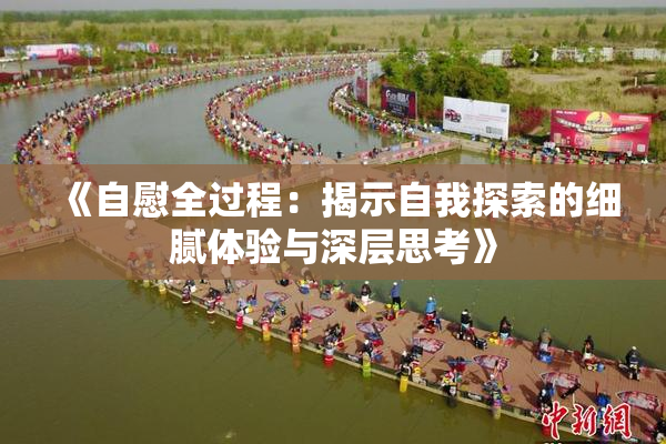 《自慰全过程：揭示自我探索的细腻体验与深层思考》