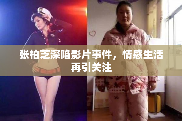 张柏芝深陷影片事件，情感生活再引关注
