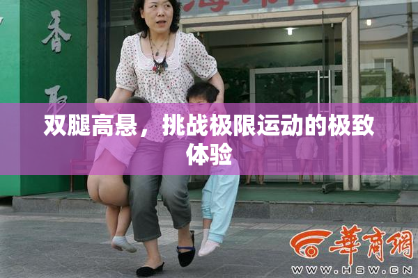 双腿高悬，挑战极限运动的极致体验