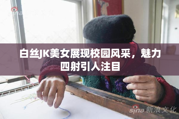 白丝JK美女展现校园风采，魅力四射引人注目