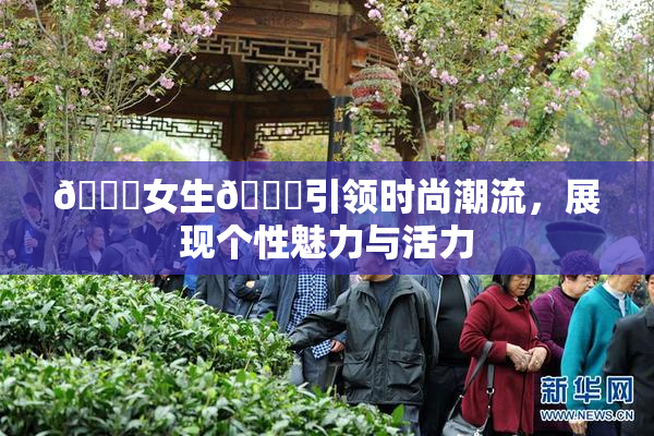 🔞女生🍆引领时尚潮流，展现个性魅力与活力