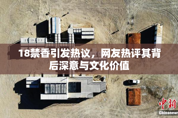 18禁香引发热议，网友热评其背后深意与文化价值