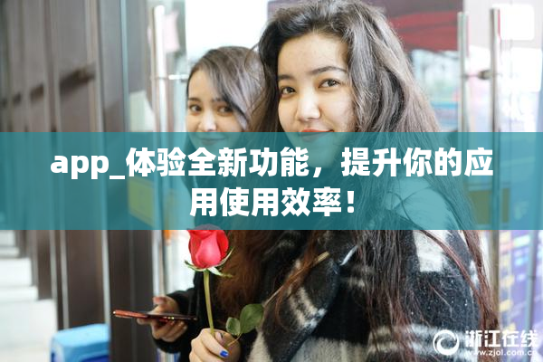 app_体验全新功能，提升你的应用使用效率！