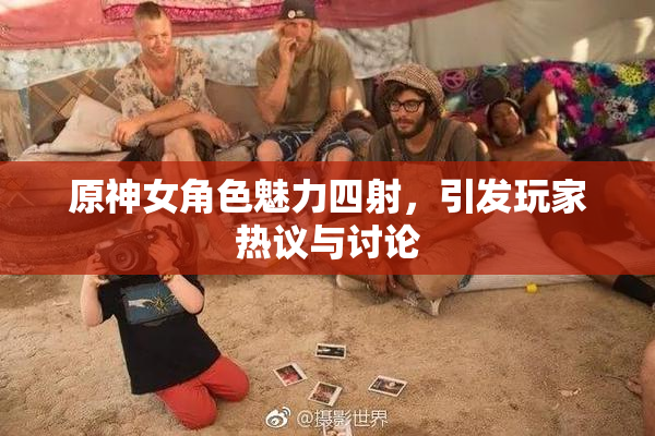 原神女角色魅力四射，引发玩家热议与讨论