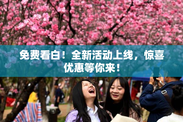 免费看白！全新活动上线，惊喜优惠等你来！