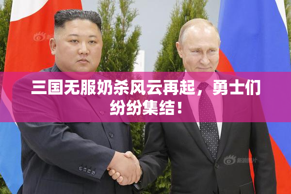 三国无服奶杀风云再起，勇士们纷纷集结！