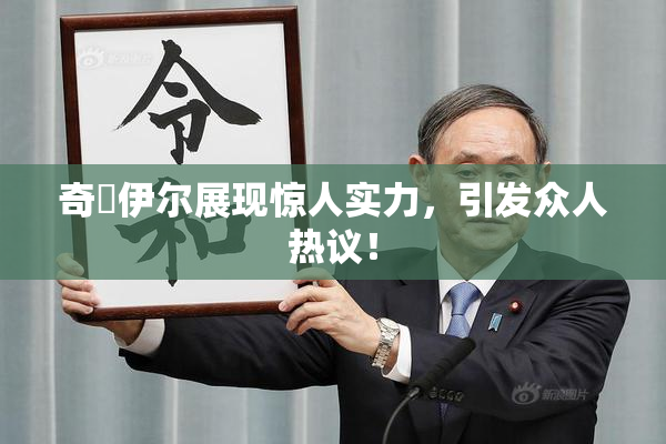 奇犽伊尔展现惊人实力，引发众人热议！