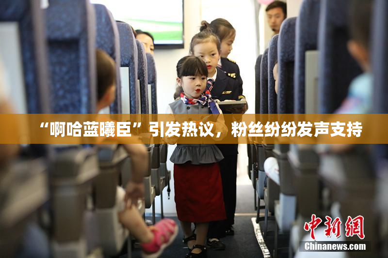“啊哈蓝曦臣”引发热议，粉丝纷纷发声支持