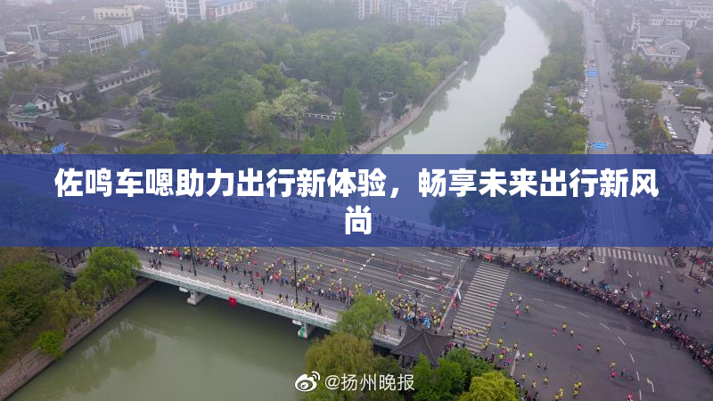 佐鸣车嗯助力出行新体验，畅享未来出行新风尚