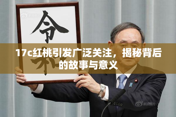17c红桃引发广泛关注，揭秘背后的故事与意义