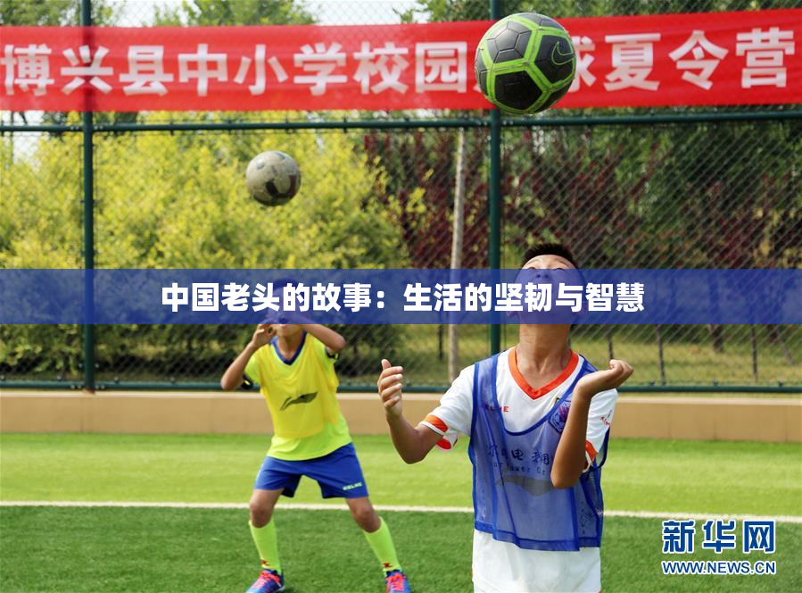中国老头的故事：生活的坚韧与智慧
