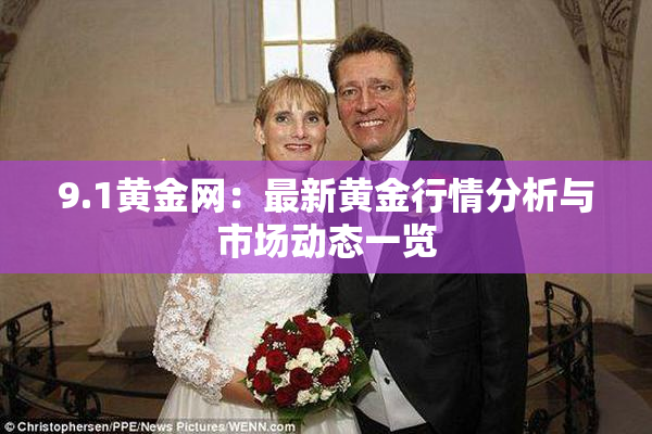 9.1黄金网：最新黄金行情分析与市场动态一览