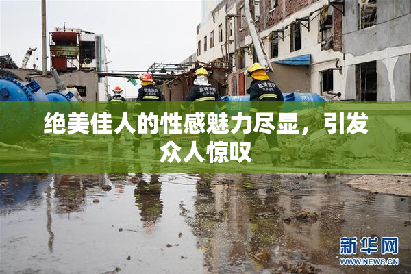 绝美佳人的性感魅力尽显，引发众人惊叹