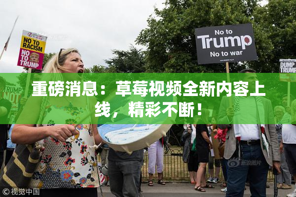 重磅消息：草莓视频全新内容上线，精彩不断！