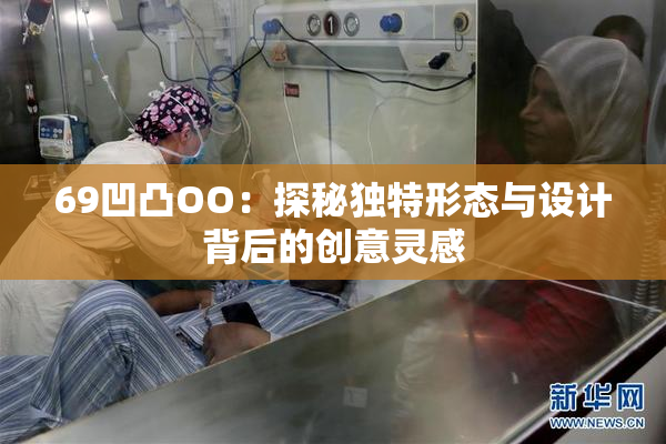 69凹凸OO：探秘独特形态与设计背后的创意灵感