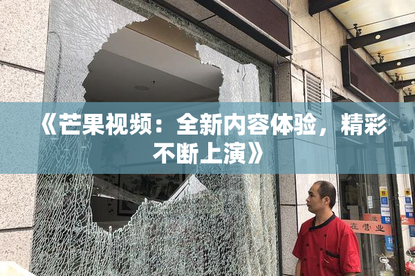《芒果视频：全新内容体验，精彩不断上演》