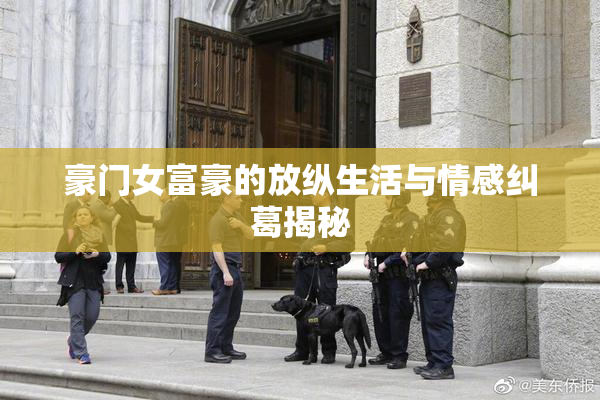 豪门女富豪的放纵生活与情感纠葛揭秘