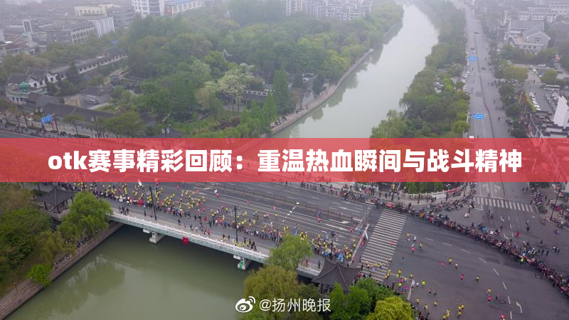 otk赛事精彩回顾：重温热血瞬间与战斗精神