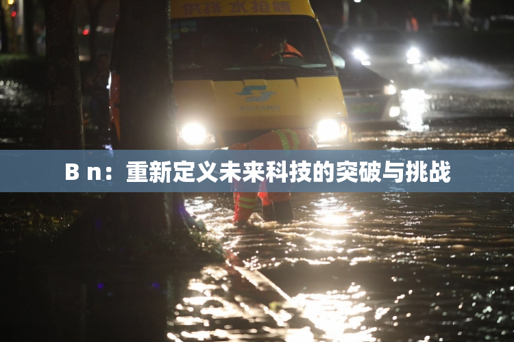 B n：重新定义未来科技的突破与挑战