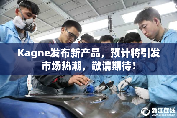 Kagne发布新产品，预计将引发市场热潮，敬请期待！