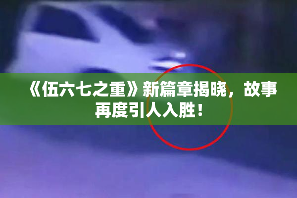 《伍六七之重》新篇章揭晓，故事再度引人入胜！