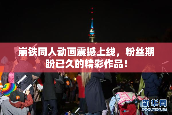 崩铁同人动画震撼上线，粉丝期盼已久的精彩作品！