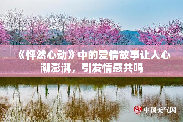 《怦然心动》中的爱情故事让人心潮澎湃，引发情感共鸣