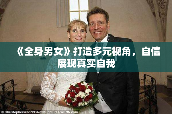 《全身男女》打造多元视角，自信展现真实自我