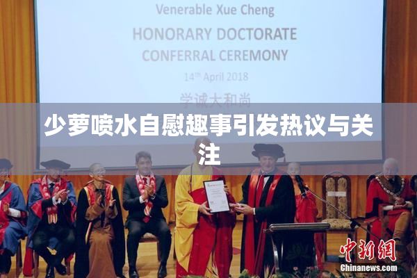 少萝喷水自慰趣事引发热议与关注