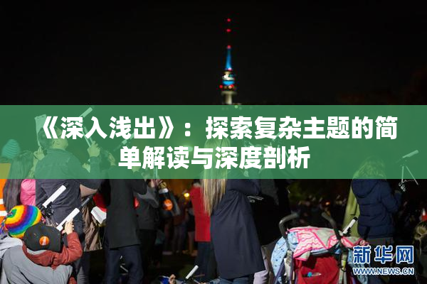 《深入浅出》：探索复杂主题的简单解读与深度剖析