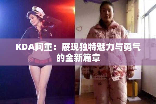 KDA阿重：展现独特魅力与勇气的全新篇章