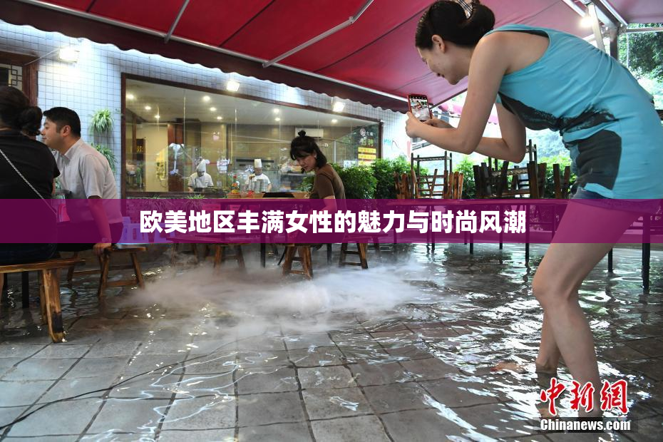 欧美地区丰满女性的魅力与时尚风潮