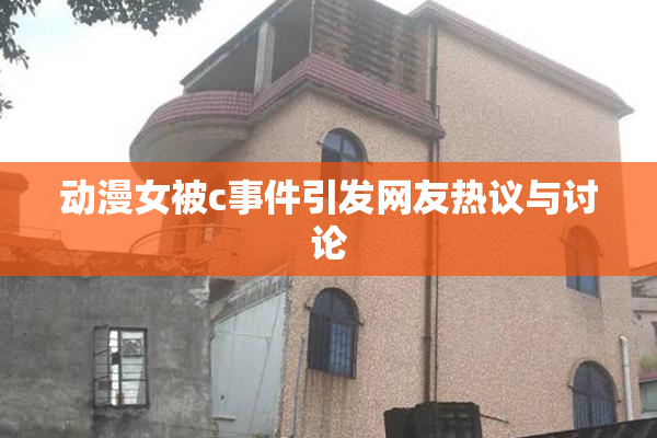 动漫女被c事件引发网友热议与讨论