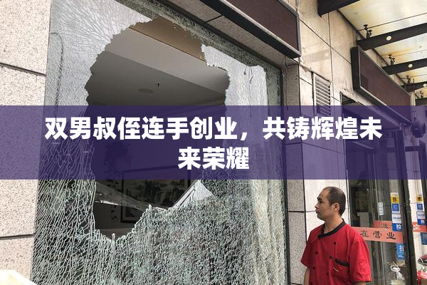 双男叔侄连手创业，共铸辉煌未来荣耀