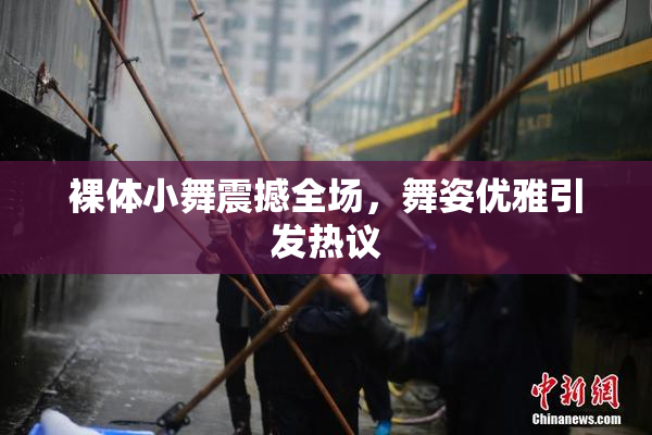 裸体小舞震撼全场，舞姿优雅引发热议