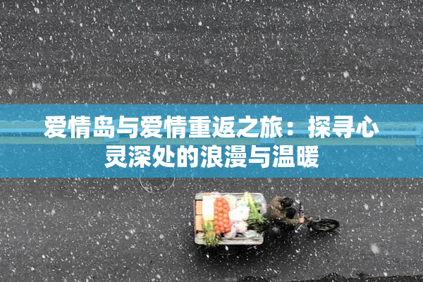 爱情岛与爱情重返之旅：探寻心灵深处的浪漫与温暖