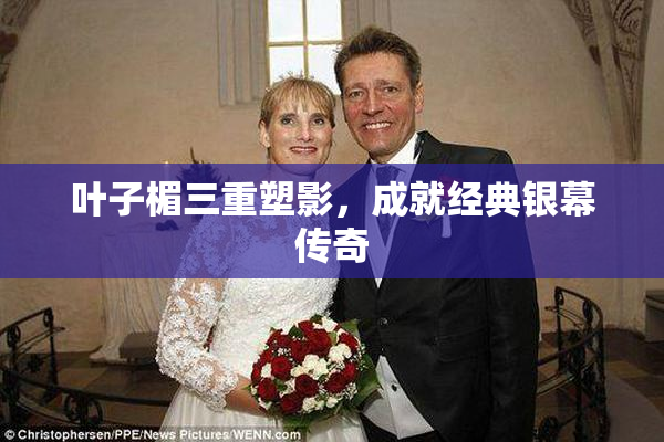 叶子楣三重塑影，成就经典银幕传奇