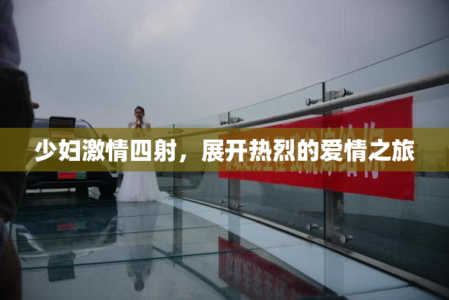 少妇激情四射，展开热烈的爱情之旅