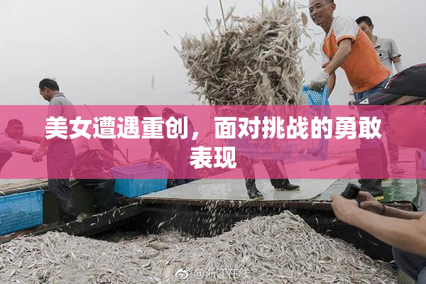 美女遭遇重创，面对挑战的勇敢表现