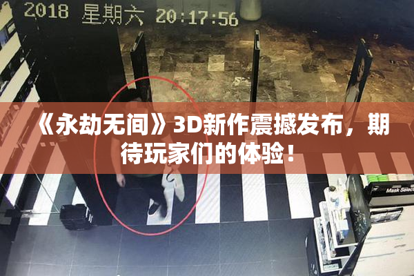 《永劫无间》3D新作震撼发布，期待玩家们的体验！