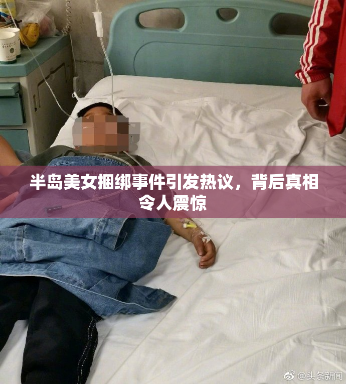 半岛美女捆绑事件引发热议，背后真相令人震惊