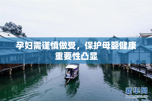 孕妇需谨慎做受，保护母婴健康重要性凸显