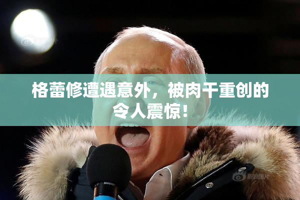 格蕾修遭遇意外，被肉干重创的令人震惊！