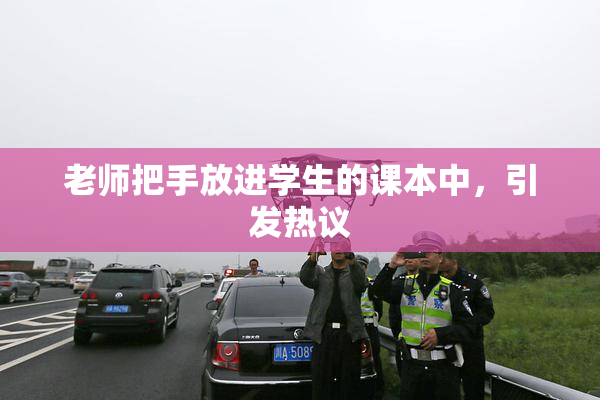 老师把手放进学生的课本中，引发热议